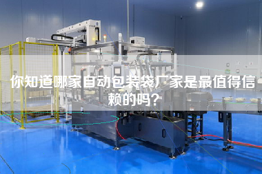 你知道哪家自动包装袋厂家是z值得信赖的吗？