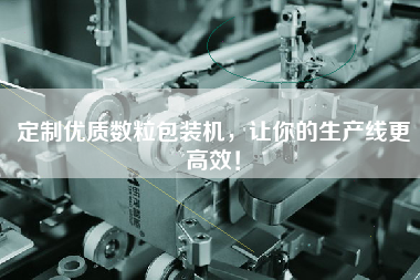 定制優(yōu)質(zhì)數(shù)粒包裝機(jī)，讓你的生產(chǎn)線更高效！
