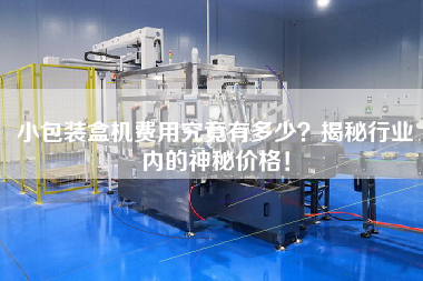 小包裝盒機(jī)費(fèi)用究竟有多少？揭秘行業(yè)內(nèi)的神秘價(jià)格！