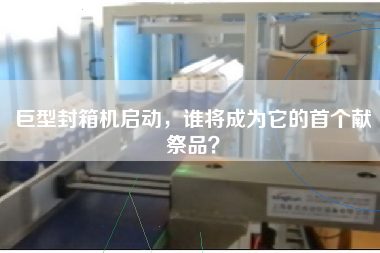 巨型封箱機啟動，誰將成為它的首個獻祭品？