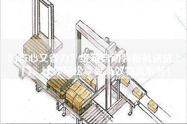 想省心又省力紙箱自動(dòng)裝箱機送貨上門(mén)，讓你輕松享受高效物流服務(wù)！