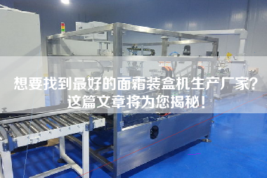 想要找到最好的面霜裝盒機生產(chǎn)廠家？這篇文章將為您揭秘！