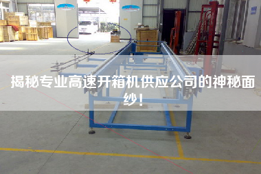 揭秘專業(yè)高速開(kāi)箱機(jī)供應(yīng)公司的神秘面紗！