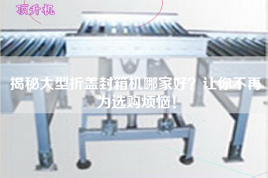 揭秘大型折蓋封箱機(jī)哪家好？讓你不再為選購(gòu)煩惱！
