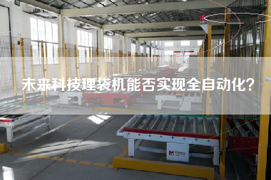 未来科技理袋机能否实现全自动化? 未来科技理袋机能否实现全自动化?