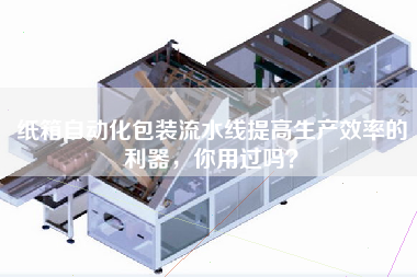 紙箱自動(dòng)化包裝流水線(xiàn)提高生產(chǎn)效率的利器，你用過(guò)嗎？