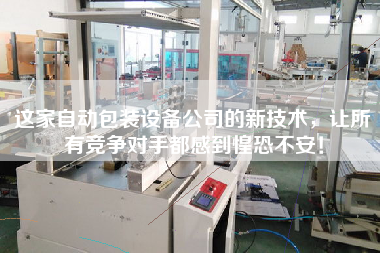 這家自動包裝設備公司的新技術,讓所有競爭對手都感到惶恐不安! 這家自動包裝設備公司的新技術,讓所有競爭對手都感到惶恐不安!